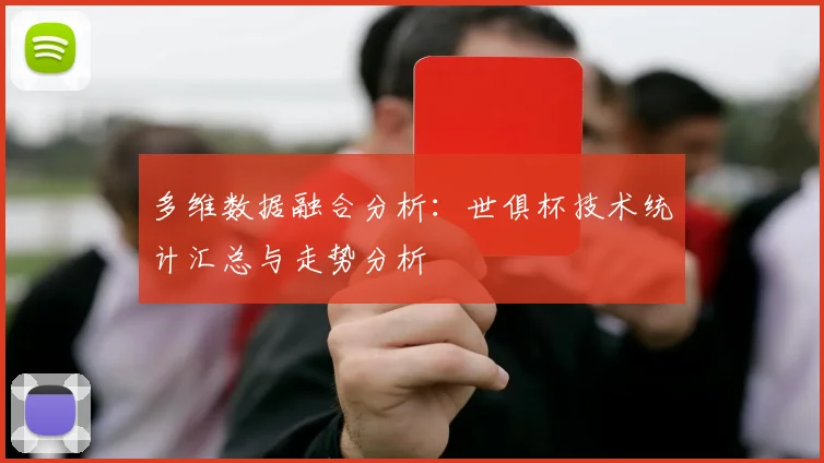 多维数据融合分析：世俱杯技术统计汇总与走势分析