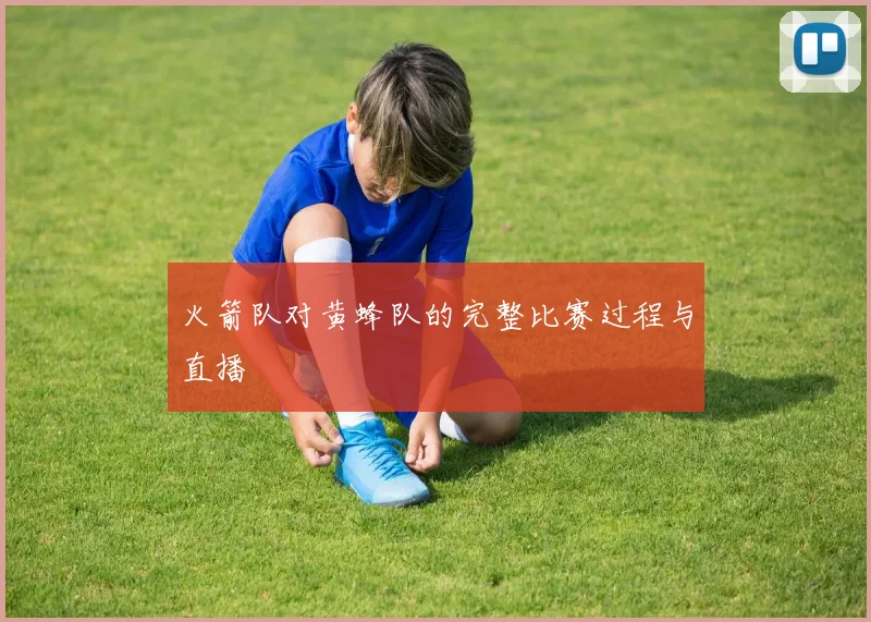 火箭队对黄蜂队的完整比赛过程与直播