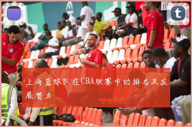 上海蓝球队在CBA联赛中的排名及发展潜力