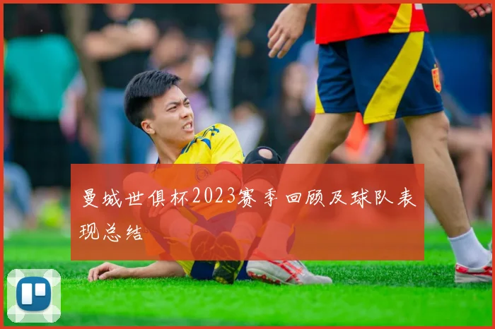 曼城世俱杯2023赛季回顾及球队表现总结