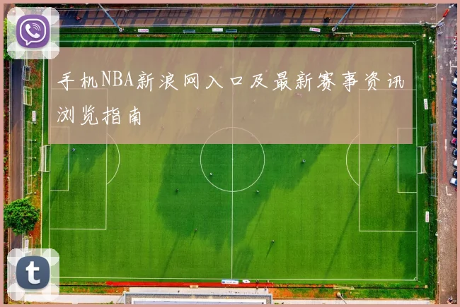 手机NBA新浪网入口及最新赛事资讯浏览指南