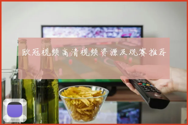 欧冠视频高清视频资源及观赛推荐
