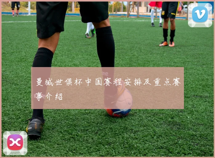 曼城世俱杯中国赛程安排及重点赛事介绍