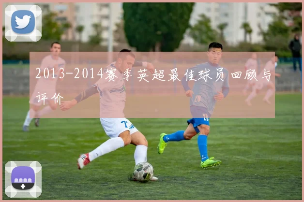 2013-2014赛季英超最佳球员回顾与评价