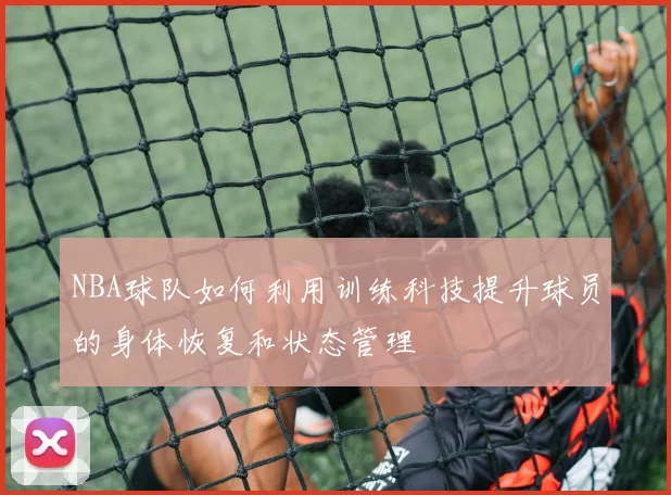 NBA球队如何利用训练科技提升球员的身体恢复和状态管理