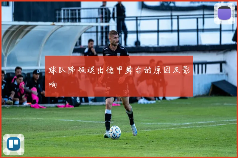 球队降级退出德甲舞台的原因及影响