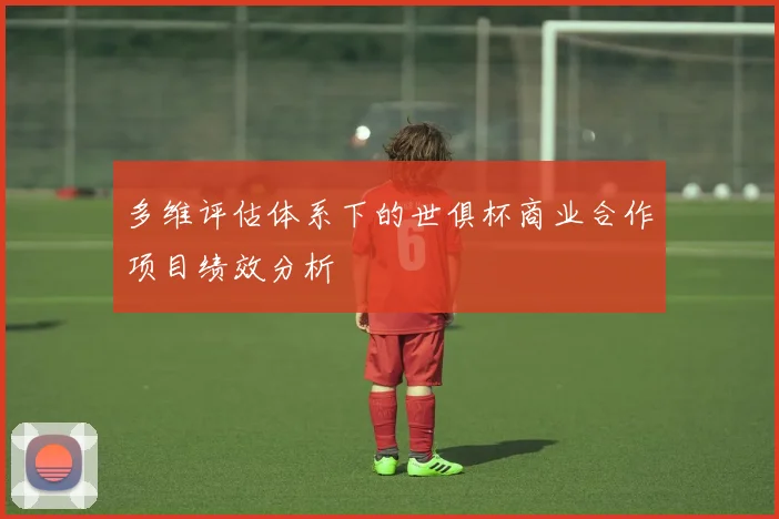 多维评估体系下的世俱杯商业合作项目绩效分析