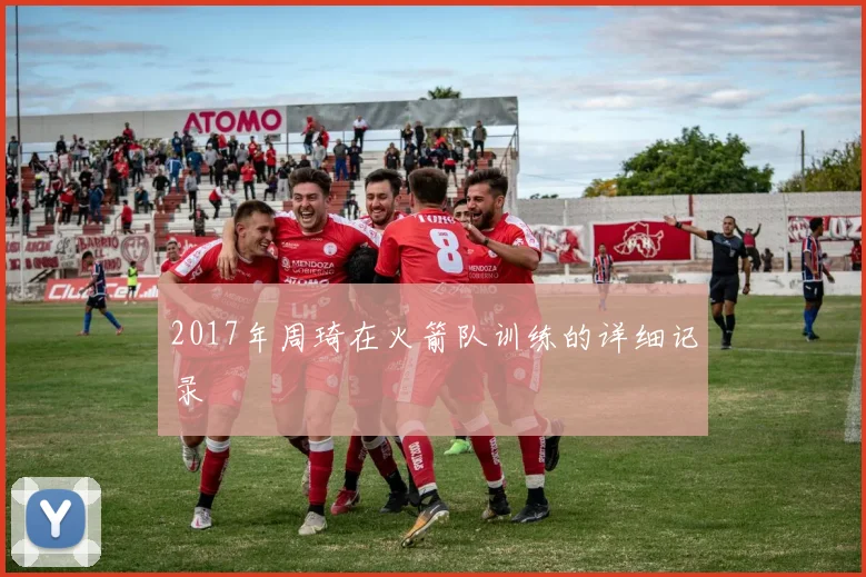 2017年周琦在火箭队训练的详细记录