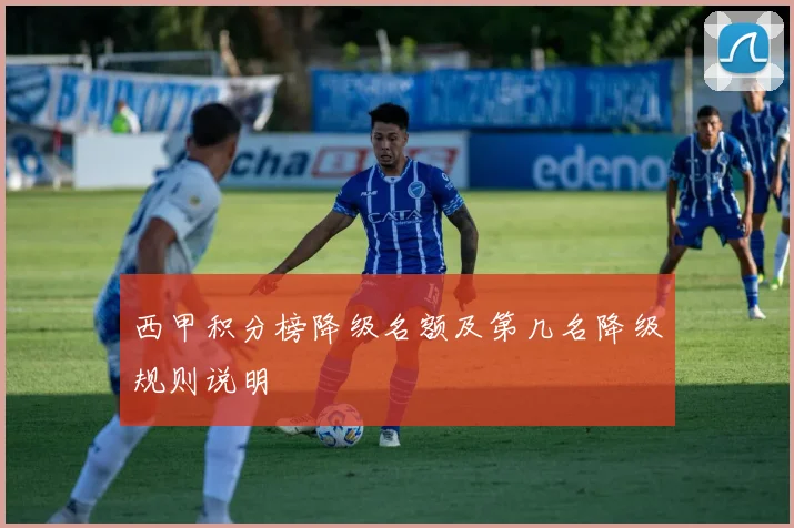 西甲积分榜降级名额及第几名降级规则说明